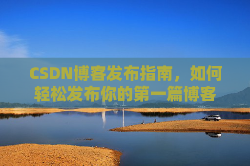 CSDN博客发布指南，如何轻松发布你的第一篇博客